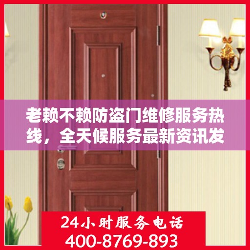 老赖不赖防盗门维修服务热线，全天候服务最新资讯发布
