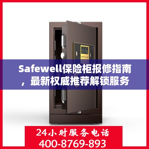 Safewell保险柜报修指南，最新权威推荐解锁服务