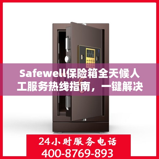 Safewell保险箱全天候人工服务热线指南，一键解决您的所有疑问