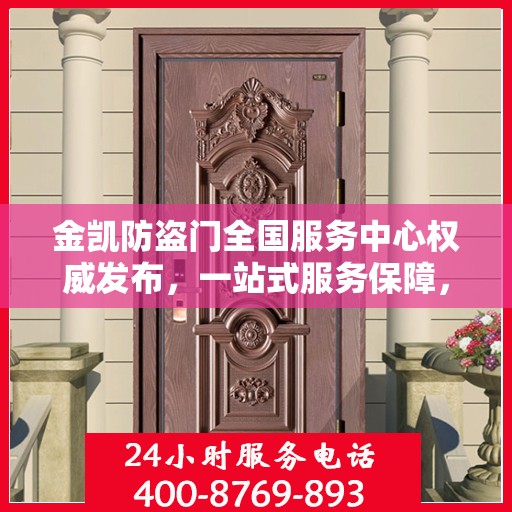 金凯防盗门全国服务中心权威发布，一站式服务保障，为您的安全保驾护航！
