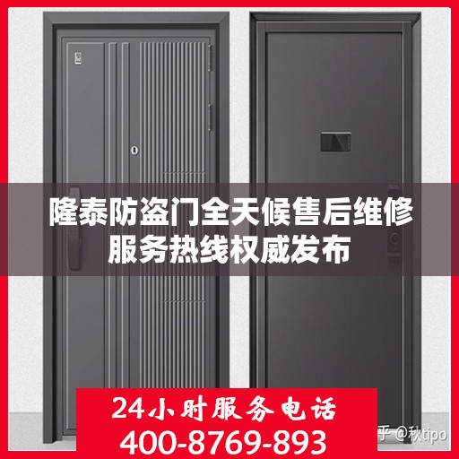 隆泰防盗门全天候售后维修服务热线权威发布