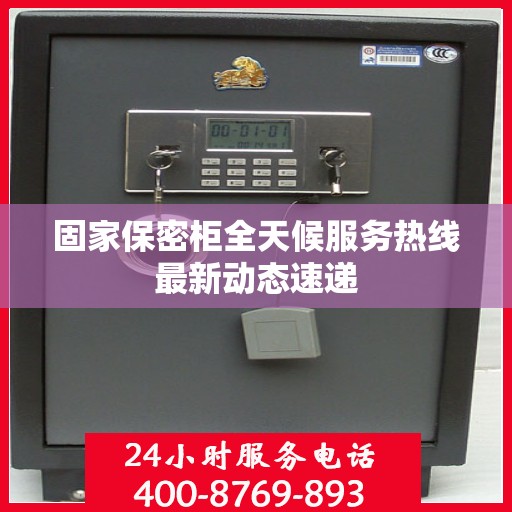 固家保密柜全天候服务热线最新动态速递