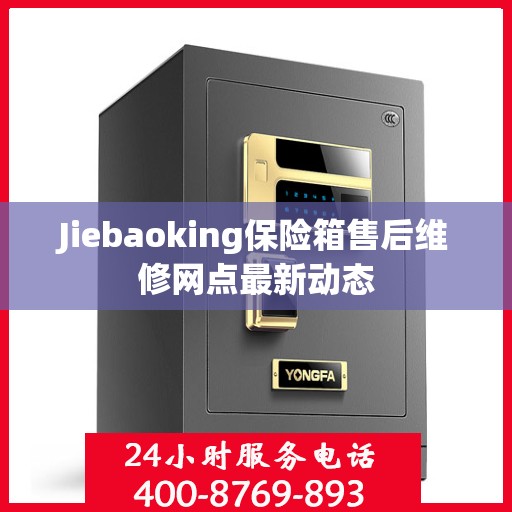 Jiebaoking保险箱售后维修网点最新动态