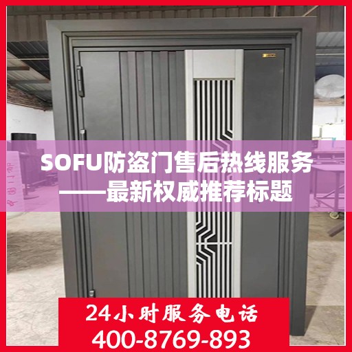 SOFU防盗门售后热线服务——最新权威推荐标题