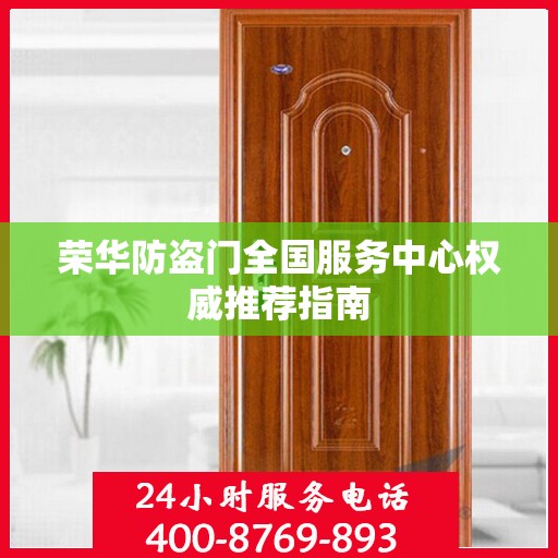 荣华防盗门全国服务中心权威推荐指南