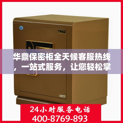 华鼎保密柜全天候客服热线，一站式服务，让您轻松掌握所有细节