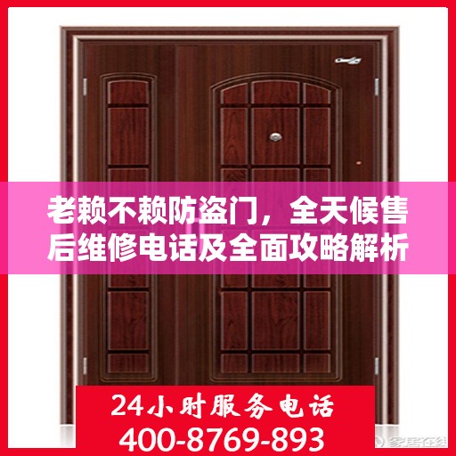 老赖不赖防盗门，全天候售后维修电话及全面攻略解析