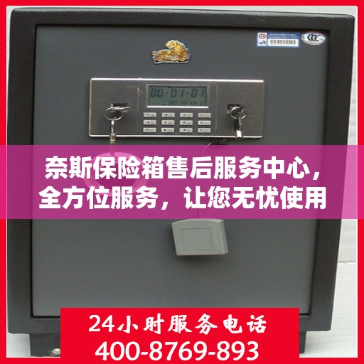 奈斯保险箱售后服务中心，全方位服务，让您无忧使用保险箱！