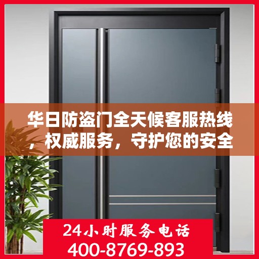 华日防盗门全天候客服热线，权威服务，守护您的安全之门