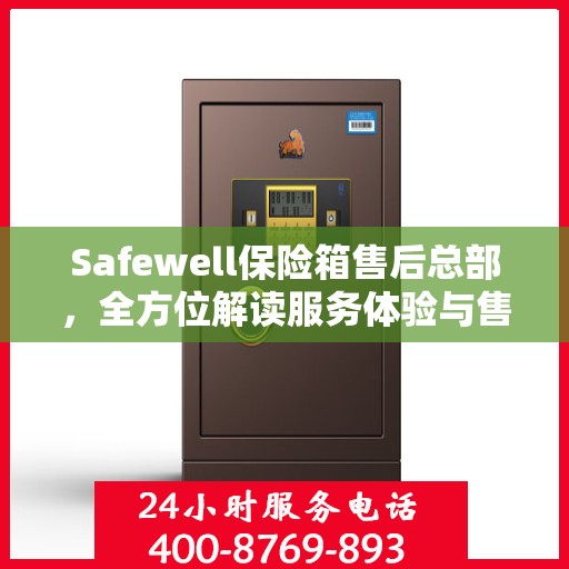 Safewell保险箱售后总部，全方位解读服务体验与售后支持