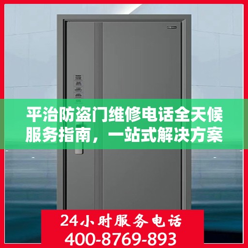 平治防盗门维修电话全天候服务指南，一站式解决方案与详细攻略