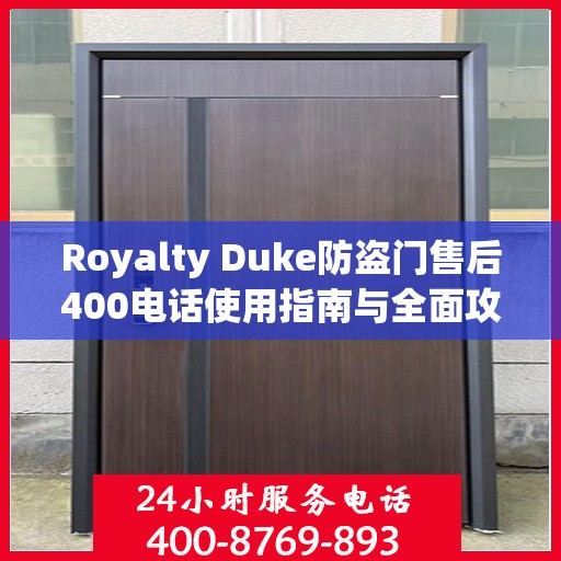 Royalty Duke防盗门售后400电话使用指南与全面攻略