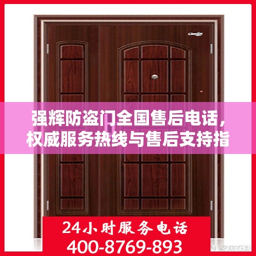 强辉防盗门全国售后电话，权威服务热线与售后支持指南