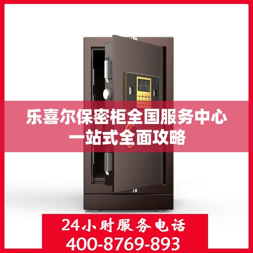 乐喜尔保密柜全国服务中心一站式全面攻略
