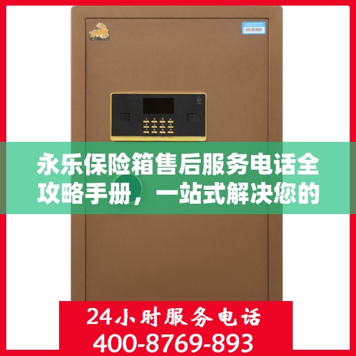 永乐保险箱售后服务电话全攻略手册，一站式解决您的售后需求