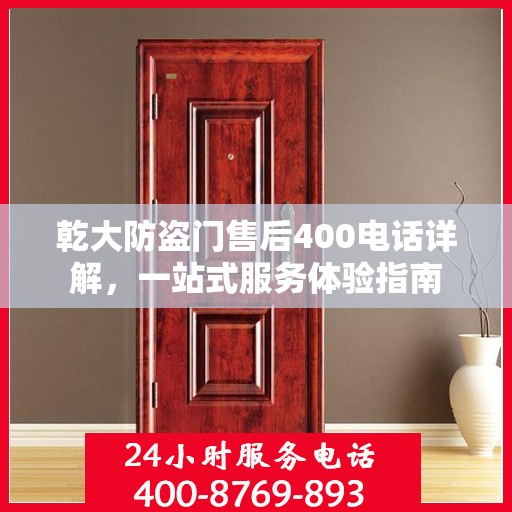 乾大防盗门售后400电话详解，一站式服务体验指南