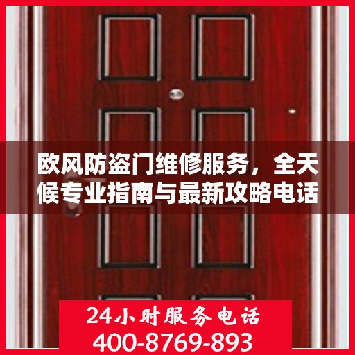 欧风防盗门维修服务，全天候专业指南与最新攻略电话支持