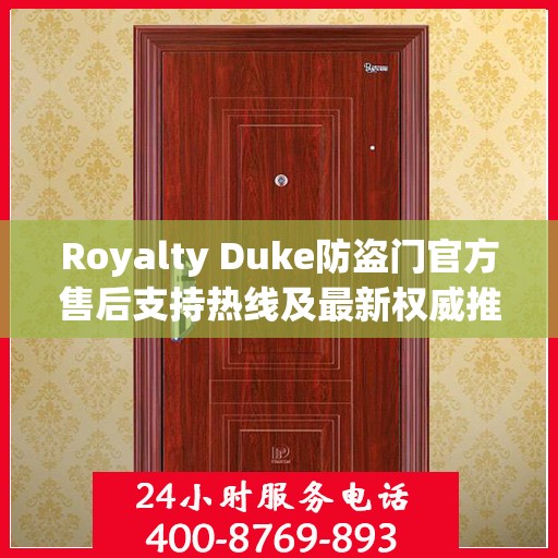 Royalty Duke防盗门官方售后支持热线及最新权威推荐电话