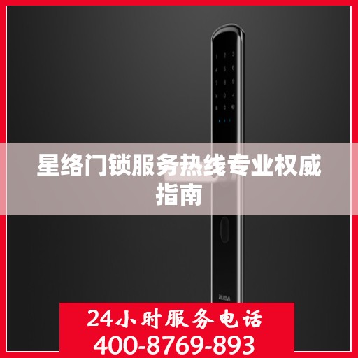 星络门锁服务热线专业权威指南