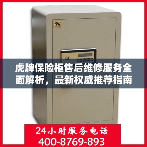 虎牌保险柜售后维修服务全面解析，最新权威推荐指南