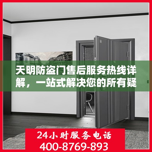 天明防盗门售后服务热线详解，一站式解决您的所有疑问