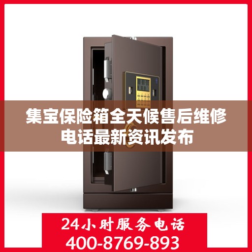 集宝保险箱全天候售后维修电话最新资讯发布