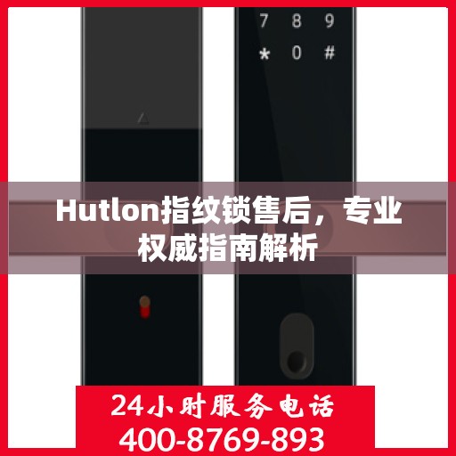 Hutlon指纹锁售后，专业权威指南解析
