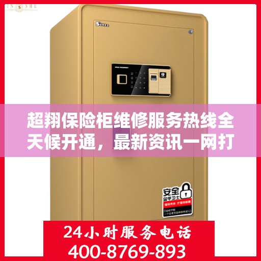 超翔保险柜维修服务热线全天候开通，最新资讯一网打尽