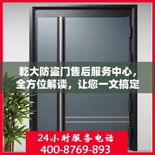 乾大防盗门售后服务中心，全方位解读，让您一文搞定！