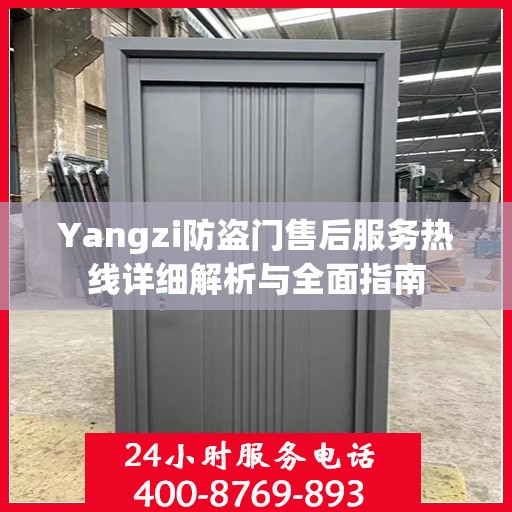 Yangzi防盗门售后服务热线详细解析与全面指南
