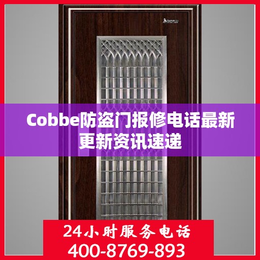 Cobbe防盗门报修电话最新更新资讯速递