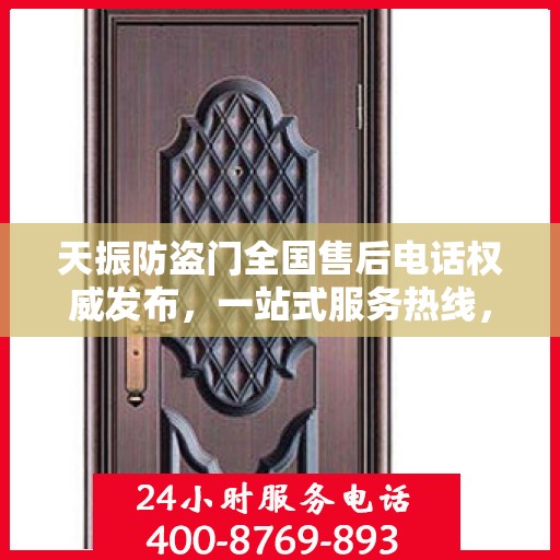 天振防盗门全国售后电话权威发布，一站式服务热线，保障您的安全之门无忧！