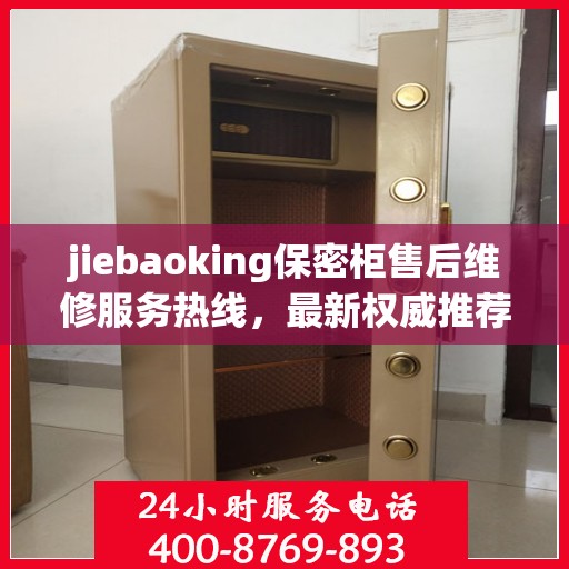 jiebaoking保密柜售后维修服务热线，最新权威推荐及联系方式
