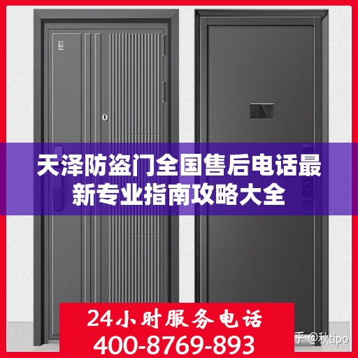 天泽防盗门全国售后电话最新专业指南攻略大全