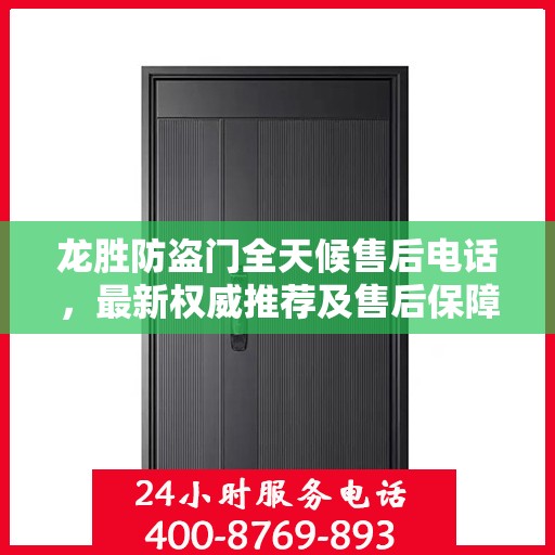龙胜防盗门全天候售后电话，最新权威推荐及售后保障