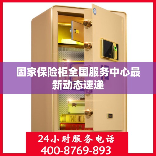 固家保险柜全国服务中心最新动态速递