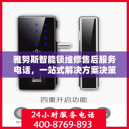 雅努斯智能锁维修售后服务电话，一站式解决方案决策指南