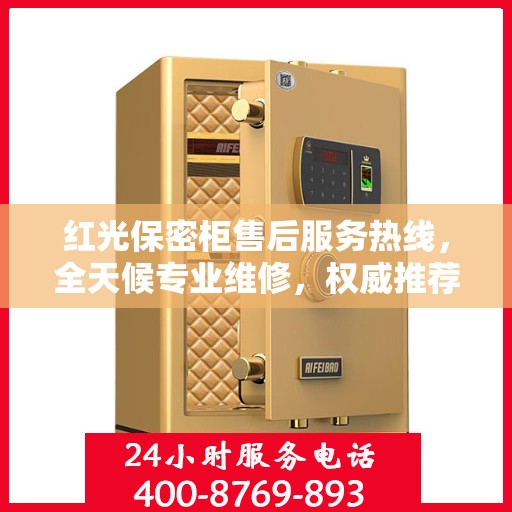 红光保密柜售后服务热线，全天候专业维修，权威推荐最新售后电话！