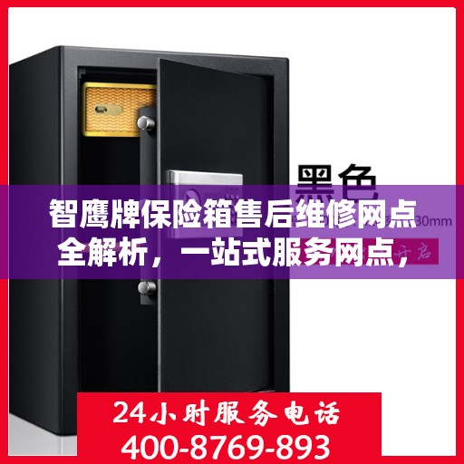 智鹰牌保险箱售后维修网点全解析，一站式服务网点，让您轻松解决售后问题