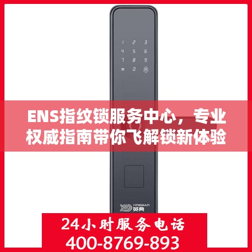 ENS指纹锁服务中心，专业权威指南带你飞解锁新体验