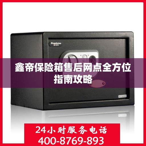 鑫帝保险箱售后网点全方位指南攻略