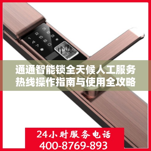 通通智能锁全天候人工服务热线操作指南与使用全攻略