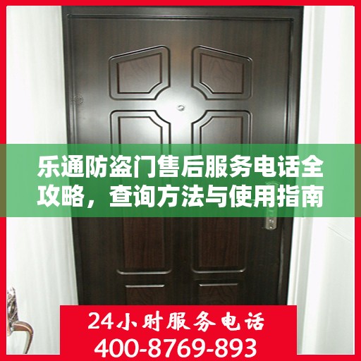 乐通防盗门售后服务电话全攻略，查询方法与使用指南