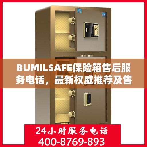 BUMILSAFE保险箱售后服务电话，最新权威推荐及售后支持热线