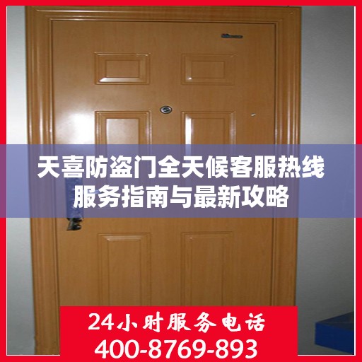 天喜防盗门全天候客服热线服务指南与最新攻略