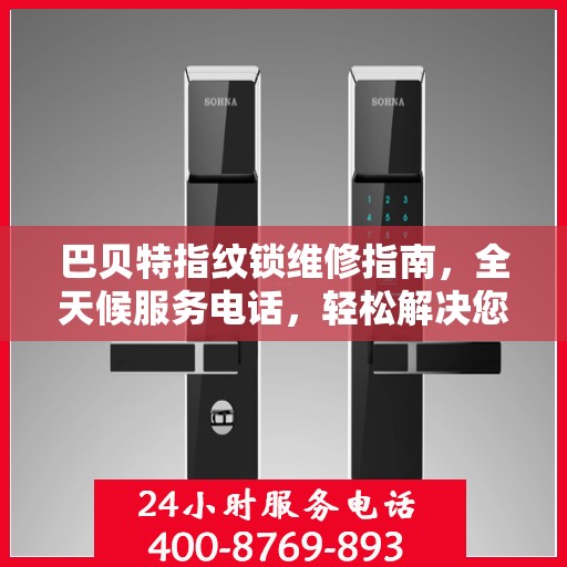 巴贝特指纹锁维修指南，全天候服务电话，轻松解决您的锁具问题
