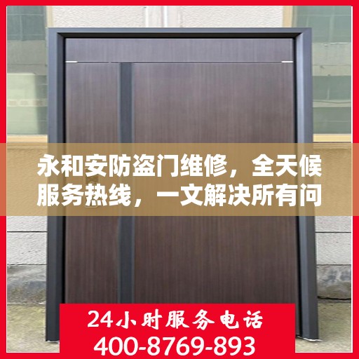 永和安防盗门维修，全天候服务热线，一文解决所有问题