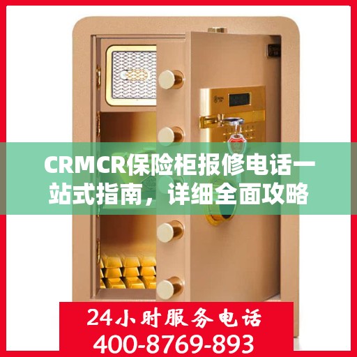 CRMCR保险柜报修电话一站式指南，详细全面攻略