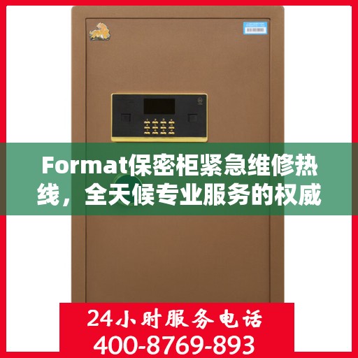 Format保密柜紧急维修热线，全天候专业服务的权威信息