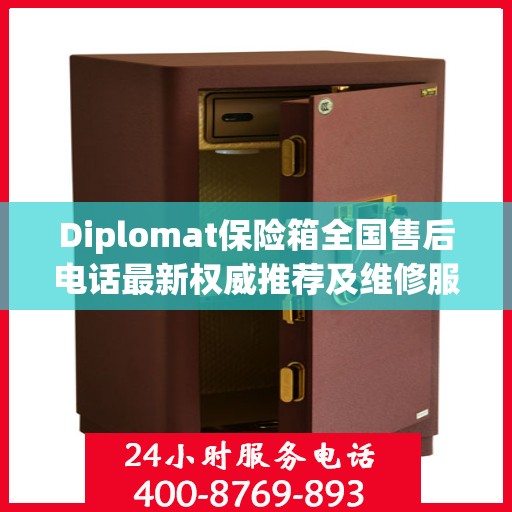 Diplomat保险箱全国售后电话最新权威推荐及维修服务指南
